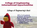 College of Engineering International Opportunities College of Engineering’s Goal: 33% of all bachelor’s graduates will have at least six weeks of engineering-related.