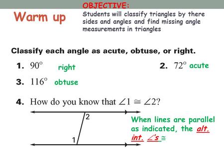 Warm up OBJECTIVE: Students will classify triangles by there sides and angles and find missing angle measurements in triangles right acute obtuse When.