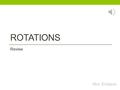 ROTATIONS Review Mrs. Erickson Rotations Like the steering wheel of a car Fixed point in the center, everything else turns You get the same picture,