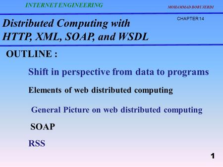 Distributed Computing with HTTP, XML, SOAP, and WSDL CHAPTER 14 MOHAMMAD BORUJERDI 1 INTERNET ENGINEERING OUTLINE : Shift in perspective from data to programs.