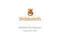 Shibboleth Akylbek Zhumabayev September 2008. Agenda Introduction Related Standards: SAML, WS-Trust, WS-Federation Overview: Shibboleth, GSI, GridShib.