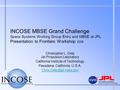 INCOSE MBSE Grand Challenge Space Systems Working Group Entry and MBSE at JPL Presentation to Frontiers Workshop 2008 Christopher L. Delp Jet Propulsion.