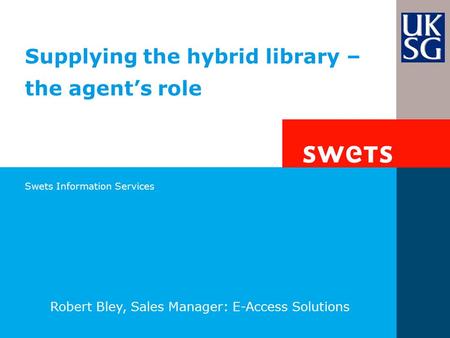 Swets Information Services Supplying the hybrid library – the agent’s role Robert Bley, Sales Manager: E-Access Solutions.