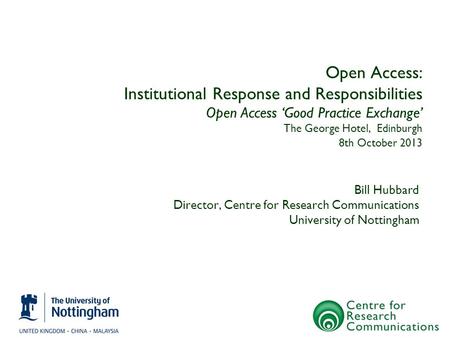 Open Access: Institutional Response and Responsibilities Open Access ‘Good Practice Exchange’ The George Hotel, Edinburgh 8th October 2013 Bill Hubbard.