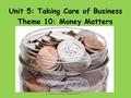 Unit 5: Taking Care of Business Theme 10: Money Matters