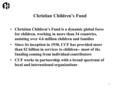 1 Christian Children’s Fund Christian Children’s Fund is a dynamic global force for children, working in more than 34 countries, assisting over 4.6 million.