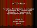 ACTION PLAN Third Group Training Course in Application of Information and Communications Technology to Production and Dissemination of Official Statistics.