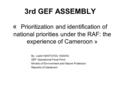 3rd GEF ASSEMBLY « Prioritization and identification of national priorities under the RAF: the experience of Cameroon » By: Justin NANTCHOU NGOKO GEF Operational.