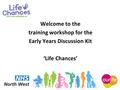 Welcome to the training workshop for the Early Years Discussion Kit ‘Life Chances’