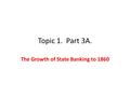 Topic 1. Part 3A. The Growth of State Banking to 1860.