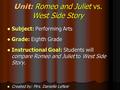 Unit: Romeo and Juliet vs. West Side Story Subject: Performing Arts Subject: Performing Arts Grade: Eighth Grade Grade: Eighth Grade Instructional Goal: