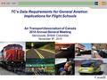 1 TC’s Data Requirements for General Aviation: Implications for Flight Schools Air Transport Association of Canada 2010 Annual General Meeting Vancouver,