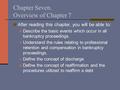 Chapter Seven. Overview of Chapter 7 After reading this chapter, you will be able to: Describe the basic events which occur in all bankruptcy proceedings.