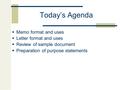 Today’s Agenda  Memo format and uses  Letter format and uses  Review of sample document  Preparation of purpose statements.