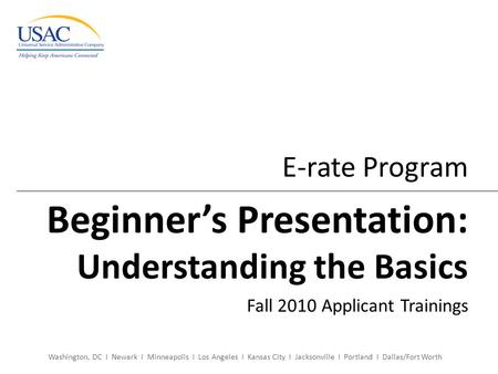 Washington, DC I Newark I Minneapolis I Los Angeles I Kansas City I Jacksonville I Portland I Dallas/Fort Worth E-rate Program Beginner’s Presentation: