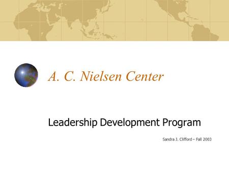 A. C. Nielsen Center Leadership Development Program Sandra J. Clifford – Fall 2003.