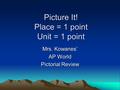 Picture It! Place = 1 point Unit = 1 point Mrs. Kowanes’ AP World Pictorial Review.