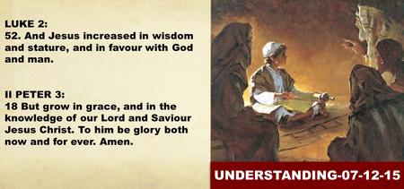 LUKE 2: 52. And Jesus increased in wisdom and stature, and in favour with God and man. II PETER 3: 18 But grow in grace, and in the knowledge of our Lord.