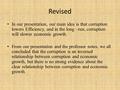 Revised In our presentation, our main idea is that corruption lowers Efficiency, and in the long –run, corruption will slower economic growth. From our.