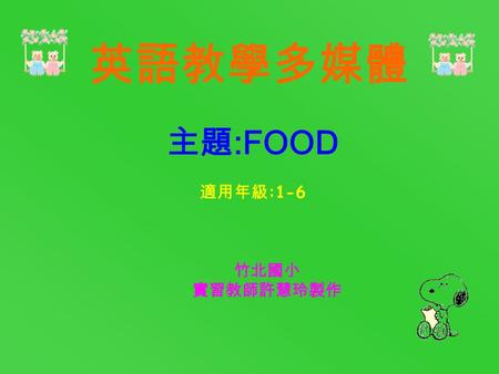 竹北國小 實習教師許慧玲製作 主題 :FOOD 適用年級 :1-6 英語教學多媒體 FAST FOOD SESSION TWO: Sentence pattern SESSION THREE: Dialogue SESSION FOUR: Picture Book SESSION FIVE(A):