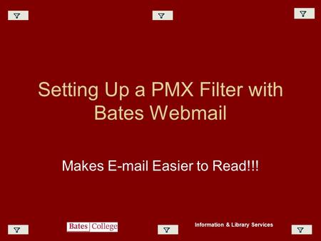 Setting Up a PMX Filter with Bates Webmail Makes E-mail Easier to Read!!! Information & Library Services.