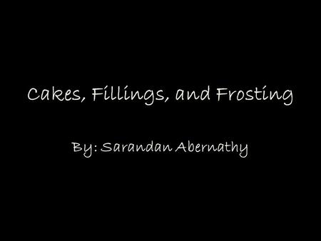 Cakes, Fillings, and Frosting By: Sarandan Abernathy.