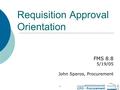 OFFICE OF THE CHIEF FINANCIAL OFFICER CFO - Procurement 1 Requisition Approval Orientation FMS 8.8 5/19/05 John Speros, Procurement.