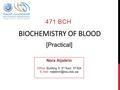 BIOCHEMISTRY OF BLOOD 471 BCH [Practical] Nora Aljebrin Office: Building 5, 3 rd floor, 5T304 E.mail: