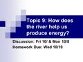 Topic 9: How does the river help us produce energy? Discussion: Fri 10/ & Mon 10/8 Homework Due: Wed 10/10.