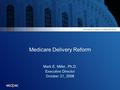 Medicare Delivery Reform Mark E. Miller, Ph.D. Executive Director October 21, 2008.