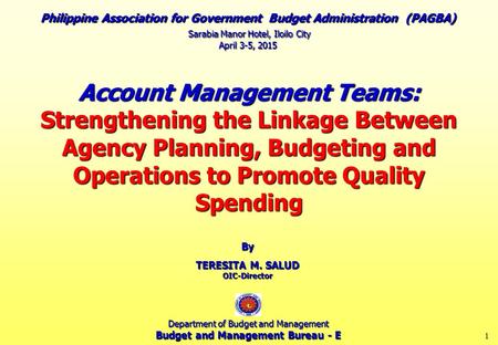 1 Account Management Teams: Strengthening the Linkage Between Agency Planning, Budgeting and Operations to Promote Quality Spending By TERESITA M. SALUD.