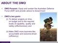 DMO Purpose: Equip and sustain the Australian Defence Force (ADF) and provide advice to Government DMO’s two goals: (i)To deliver projects on time, on.