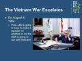 The Vietnam War Escalates On August 4, 1964 Pres. LBJ is going to have to make a decision on whether or not the USA is going to war with Vietnam!