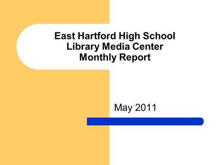 East Hartford High School Library Media Center Monthly Report May 2011.