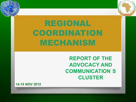 REGIONAL COORDINATION MECHANISM REPORT OF THE ADVOCACY AND COMMUNICATION S CLUSTER 14-15 NOV 2012.