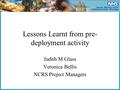 Lessons Learnt from pre- deployment activity Judith M Glass Veronica Bellis NCRS Project Managers.