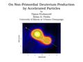 On Non-Primordial Deuterium Production by Accelerated Particles by Tijana Prodanović Brian D. Fields University of Illinois at Urbana-Champaign.