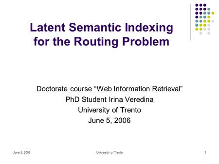 June 5, 2006University of Trento1 Latent Semantic Indexing for the Routing Problem Doctorate course “Web Information Retrieval” PhD Student Irina Veredina.