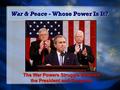 War & Peace - Whose Power Is It? The War Powers Struggle Between the President and Congress.