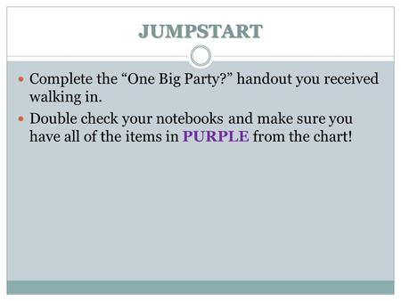 JUMPSTART Complete the “One Big Party?” handout you received walking in. Double check your notebooks and make sure you have all of the items in PURPLE.