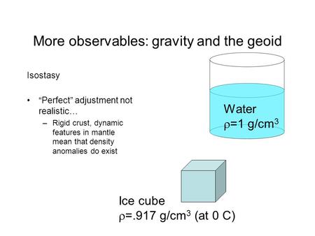 More observables: gravity and the geoid Isostasy “Perfect” adjustment not realistic… –Rigid crust, dynamic features in mantle mean that density anomalies.