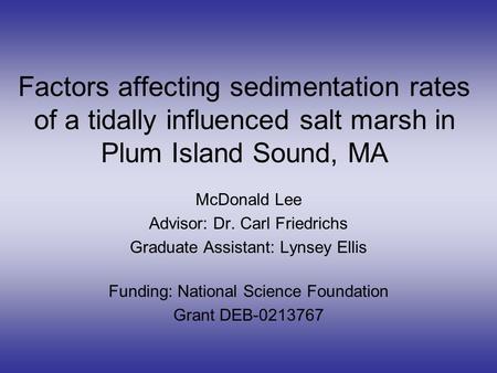 Factors affecting sedimentation rates of a tidally influenced salt marsh in Plum Island Sound, MA McDonald Lee Advisor: Dr. Carl Friedrichs Graduate Assistant: