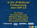 H.323, IP Multicast Conferencing, And TAPI 3.0 Don Ryan Development Lead Windows Networking And Communications Microsoft Corporation.