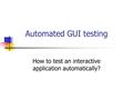 Automated GUI testing How to test an interactive application automatically?