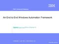 DB2 Universal Database Confidential | July 2012 | India Software Lab Click to add text © 2012 IBM Corporation An End to End Windows Automation Framework.
