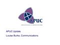 APUC Update Louise Burke, Communications. 2 APUC’s Purpose Delivering benefits for institutions through three interrelated key strategies.