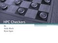 HPC Checkers By Andy Block Ryan Egan. Table of Contents Overview of Checkers ▫Overview of Checkers ▫Rules of the Game AI Theory The Program ▫Board ▫Sample.