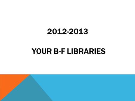 2012-2013 YOUR B-F LIBRARIES. The libraries are always thinking of new ways to provide interest in books and reading as well as Information Literacy in.