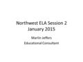 Northwest ELA Session 2 January 2015 Marlin Jeffers Educational Consultant.