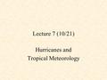 Lecture 7 (10/21) Hurricanes and Tropical Meteorology.